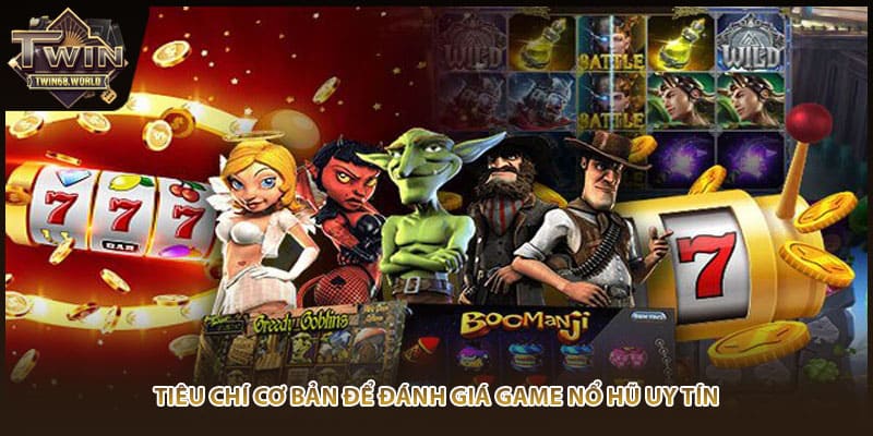 Tiêu chí cơ bản để đánh giá game nổ hũ uy tín